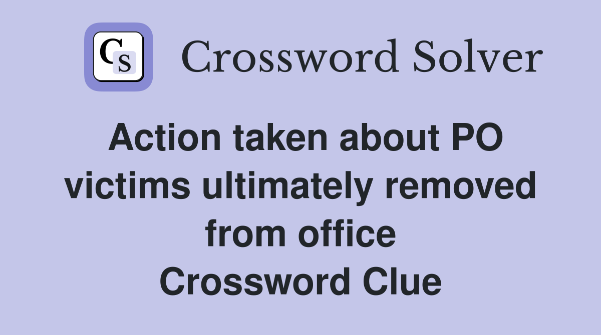 Action taken about PO victims ultimately removed from office Crossword Clue