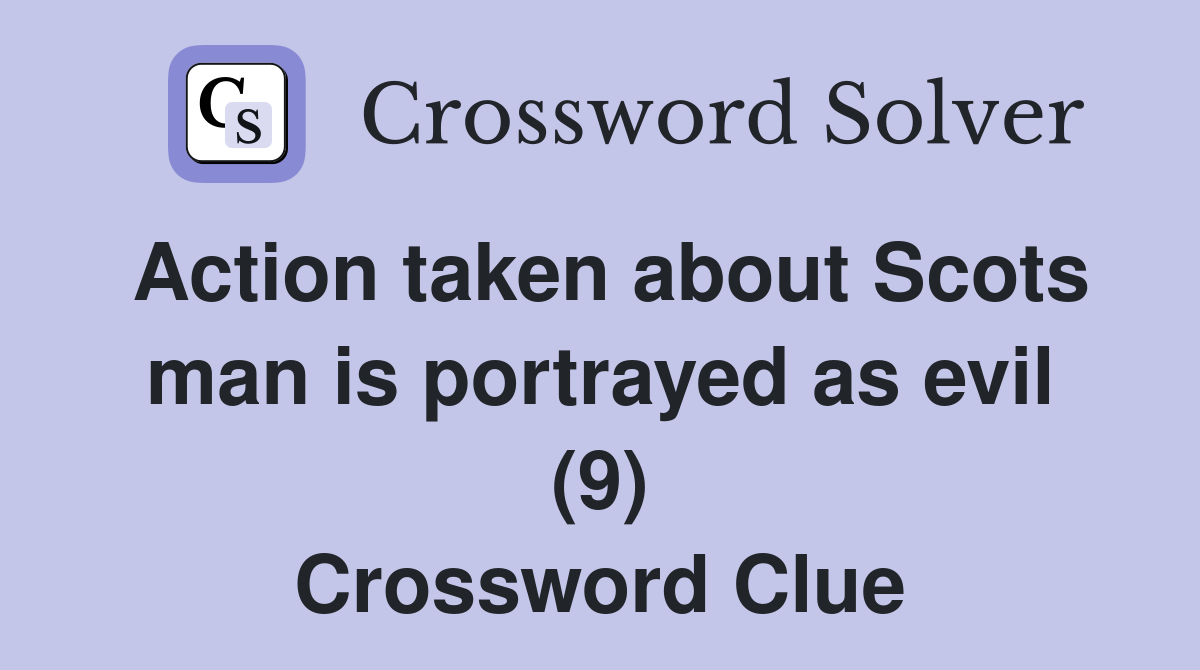 Action taken about Scots man is portrayed as evil (9) Crossword Clue