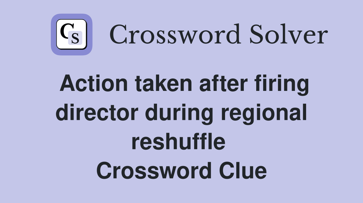 Action taken after firing director during regional reshuffle  Crossword Clue