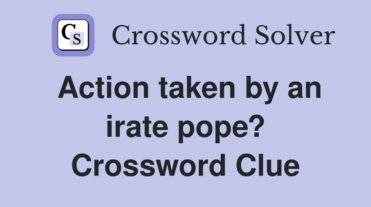 Action taken by an irate pope? Crossword Clue