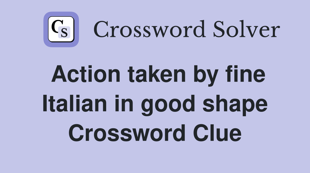 Action taken by fine Italian in good shape Crossword Clue