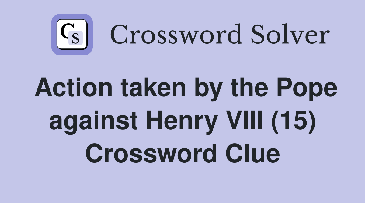 Action taken by the Pope against Henry VIII (15) Crossword Clue