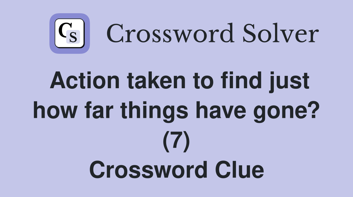 Action taken to find just how far things have gone? (7) Crossword Clue