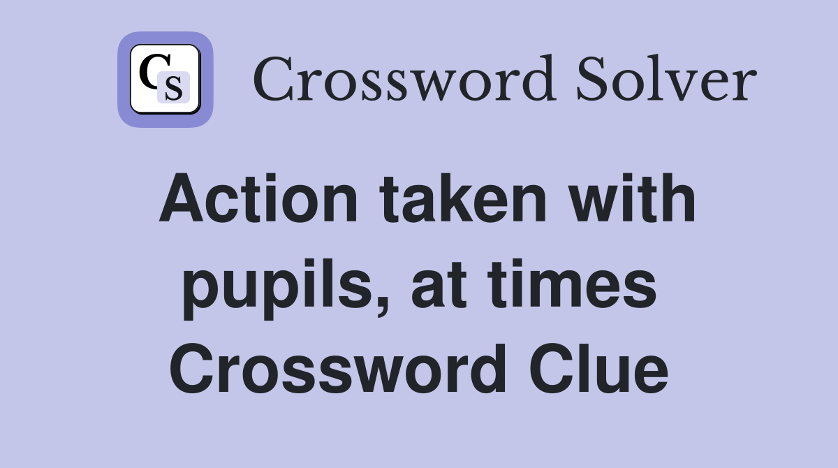 Action taken with pupils, at times Crossword Clue