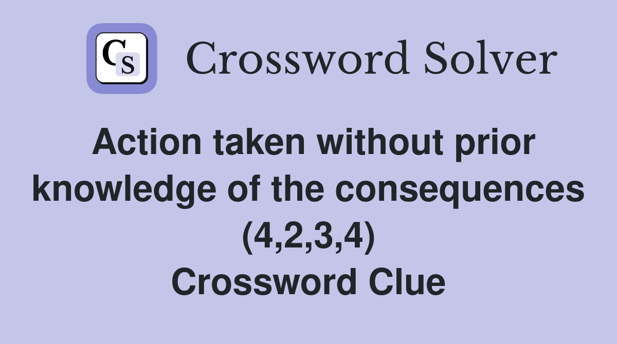 Action taken without prior knowledge of the consequences (4,2,3,4) Crossword Clue