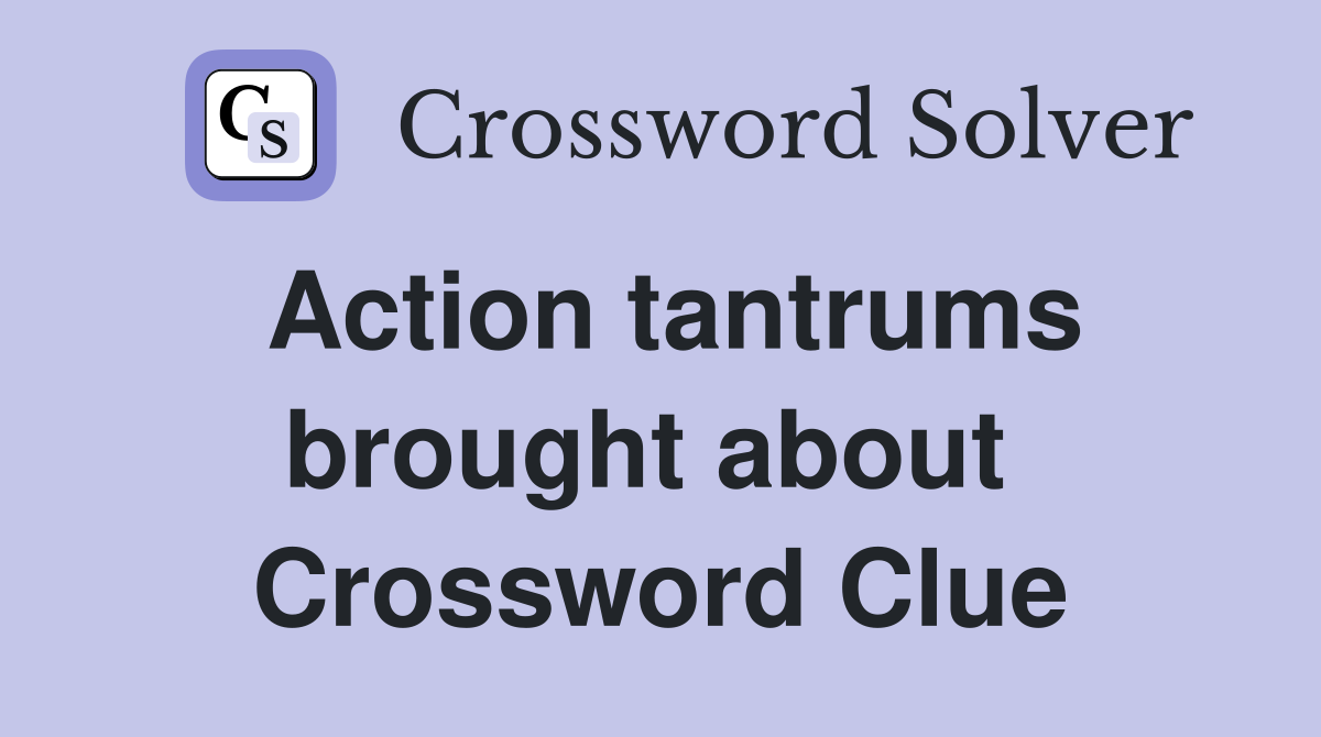 Action tantrums brought about  Crossword Clue