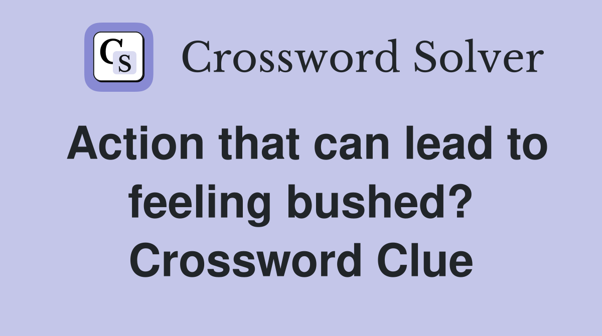 Action that can lead to feeling bushed? Crossword Clue