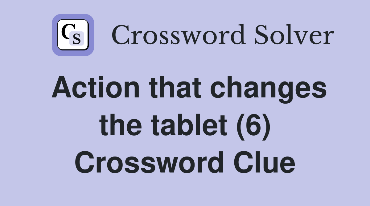 Action that changes the tablet (6) Crossword Clue
