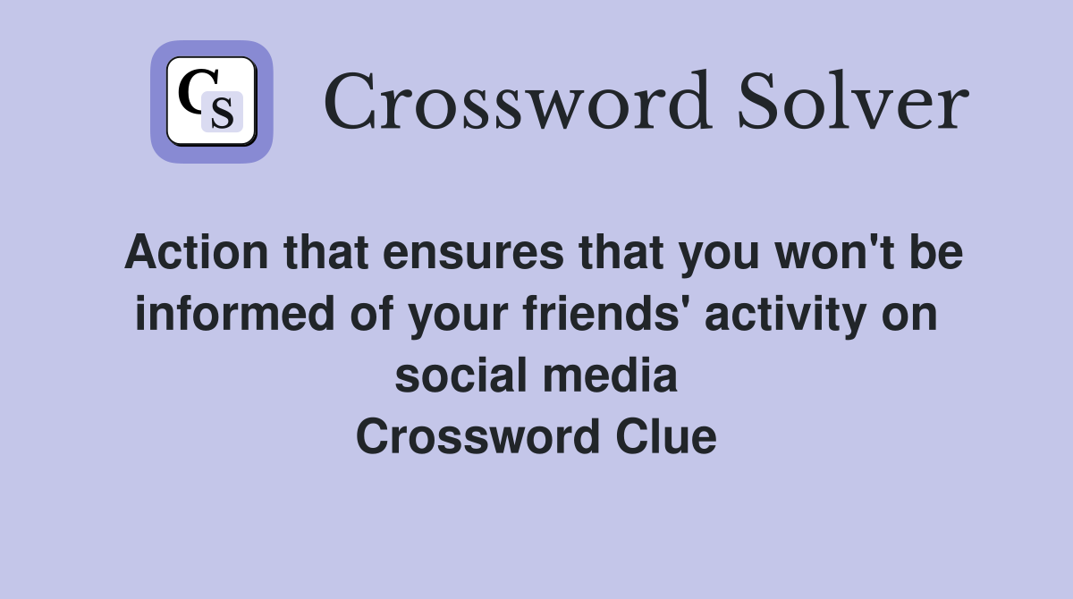 Action that ensures that you won't be informed of your friends' activity on social media Crossword Clue