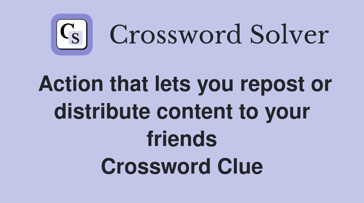 Action that lets you repost or distribute content to your friends Crossword Clue