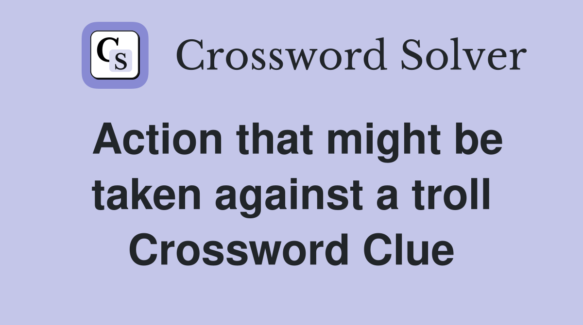 Action that might be taken against a troll Crossword Clue