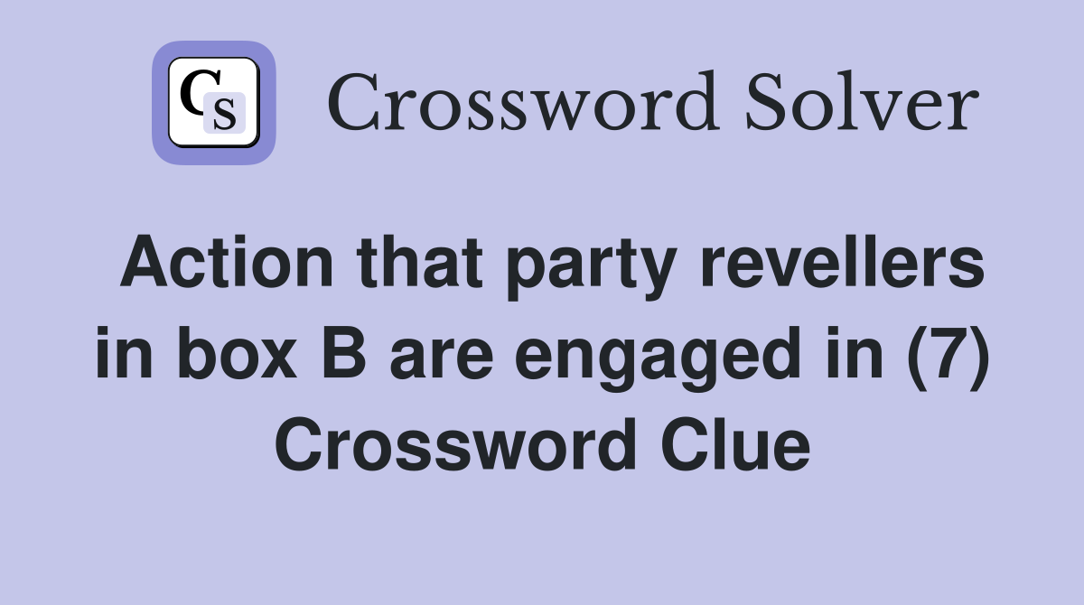 Action that party revellers in box B are engaged in (7) Crossword Clue