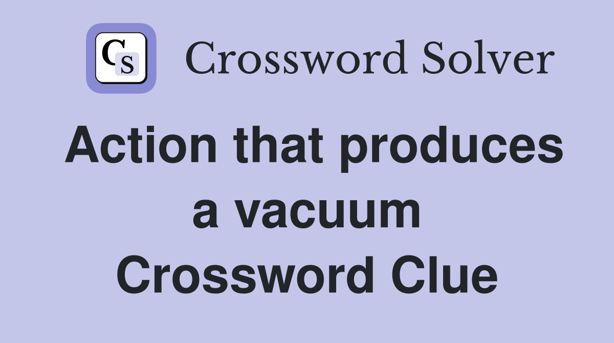 Action that produces a vacuum Crossword Clue