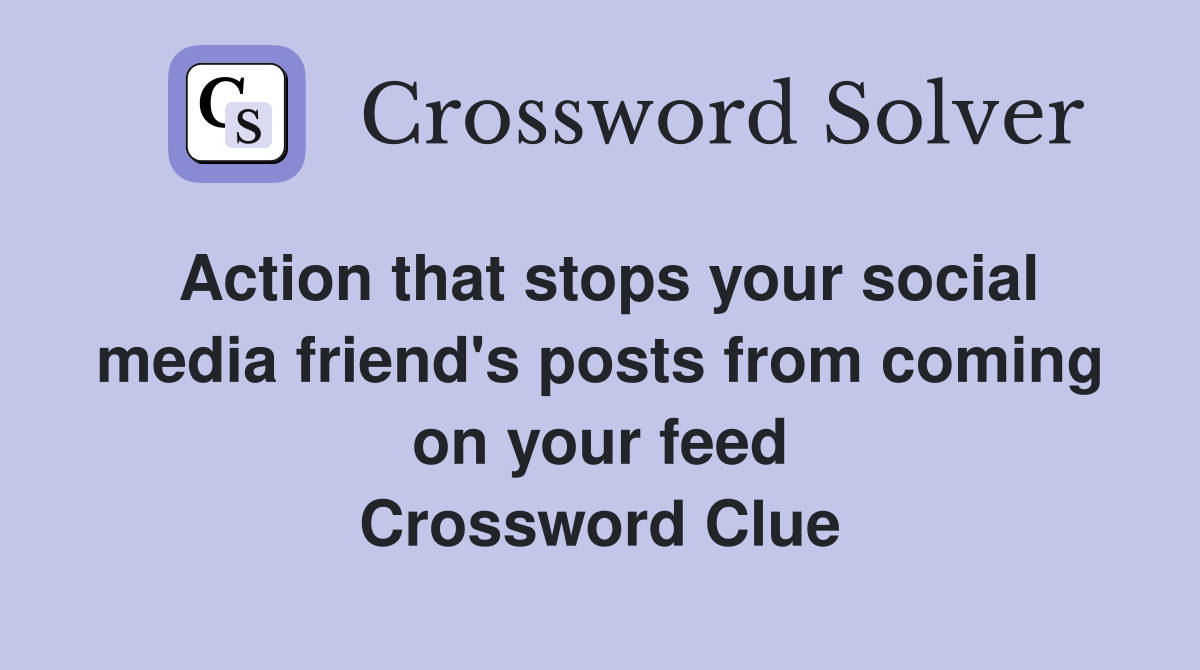 Action that stops your social media friend's posts from coming on your feed Crossword Clue