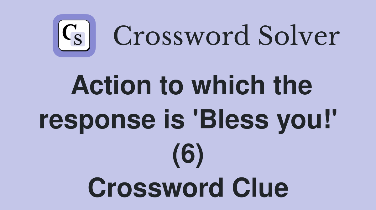 Action to which the response is 'Bless you!' (6) Crossword Clue