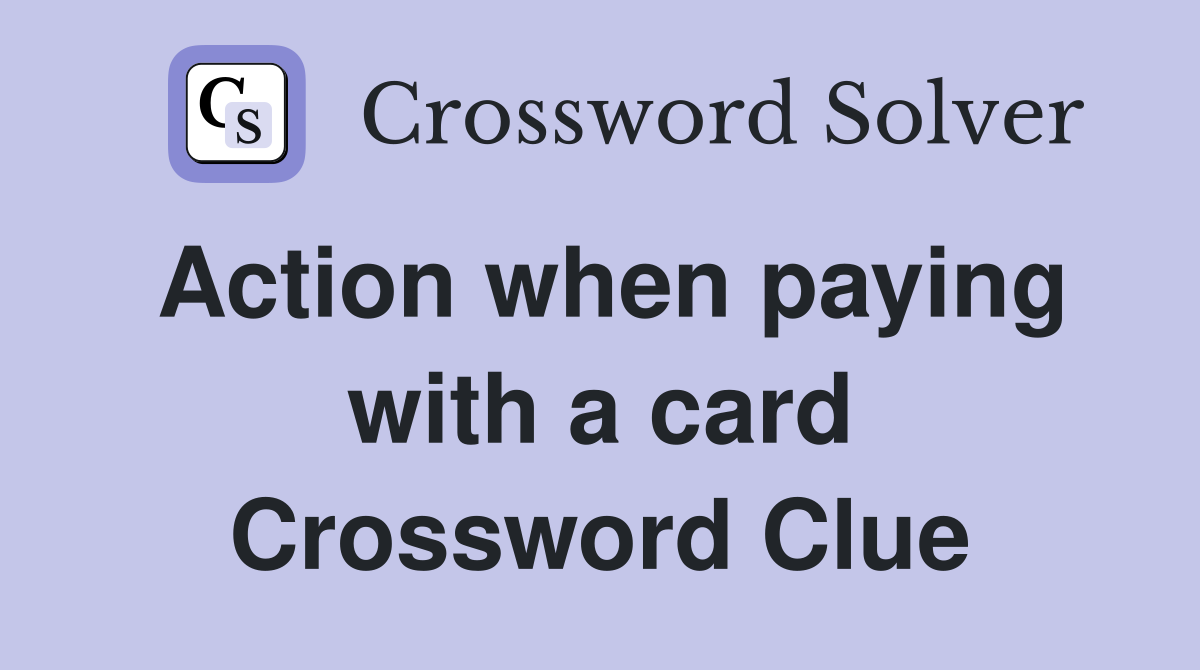 Action when paying with a card Crossword Clue