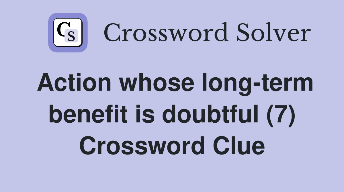 Action whose long-term benefit is doubtful (7) Crossword Clue