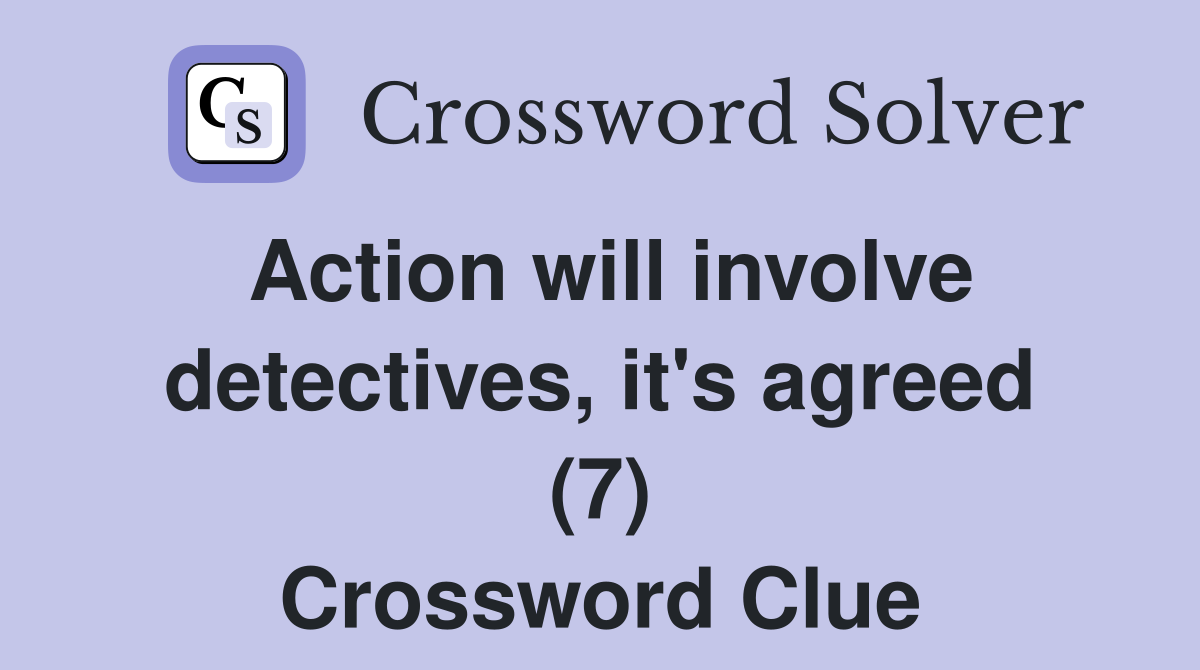 Action will involve detectives, it's agreed (7) Crossword Clue