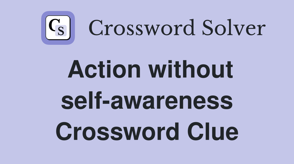 Action without self-awareness Crossword Clue