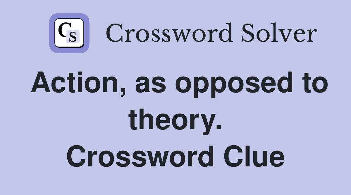 Action, as opposed to theory. Crossword Clue