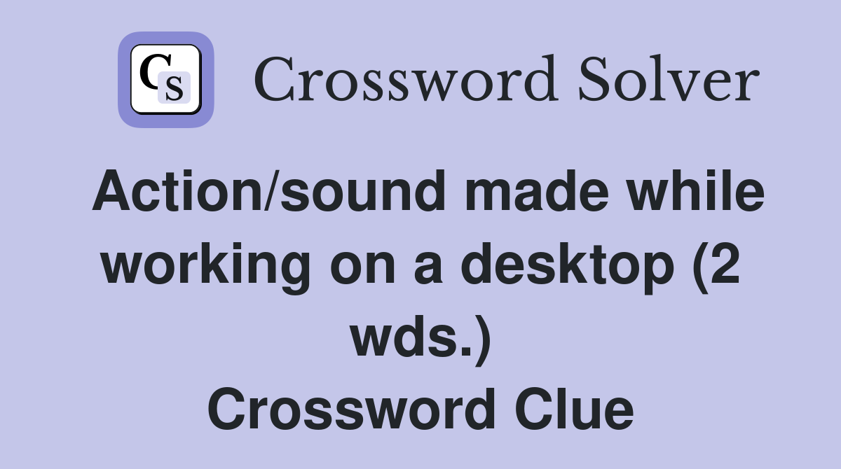 Action/sound made while working on a desktop (2 wds.) Crossword Clue