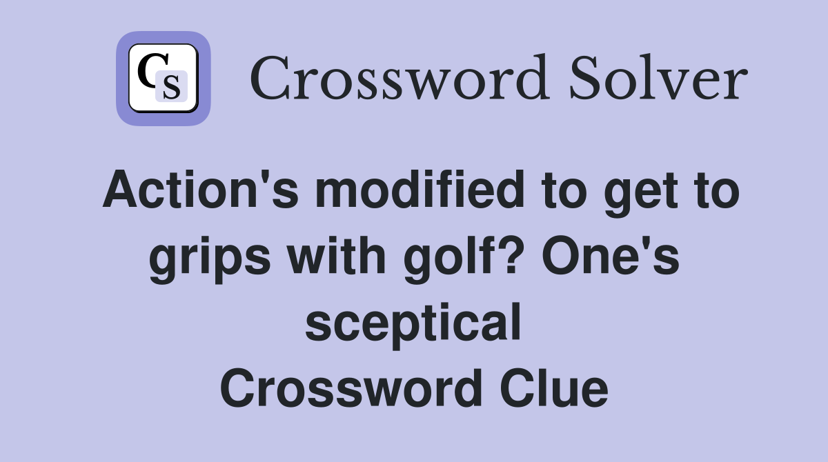 Action's modified to get to grips with golf? One's sceptical Crossword Clue