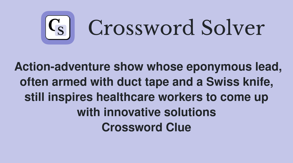 Action-adventure show whose eponymous lead, often armed with duct tape and a Swiss knife, still inspires healthcare workers to come up with innovative solutions Crossword Clue