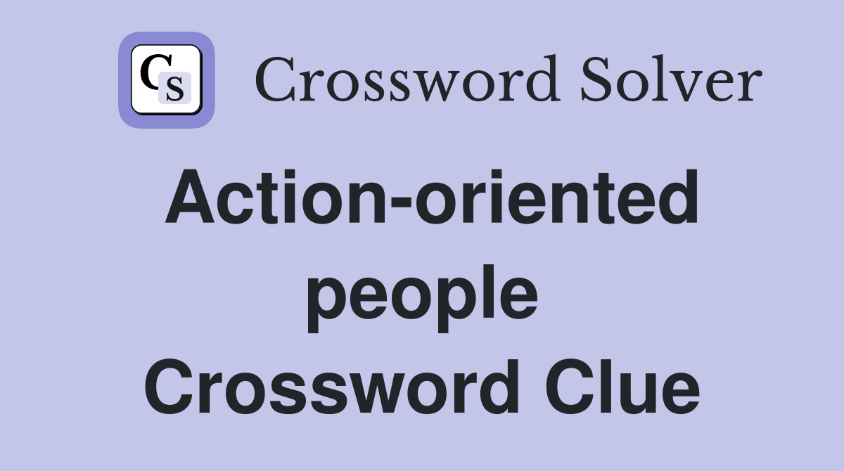 Action-oriented people Crossword Clue