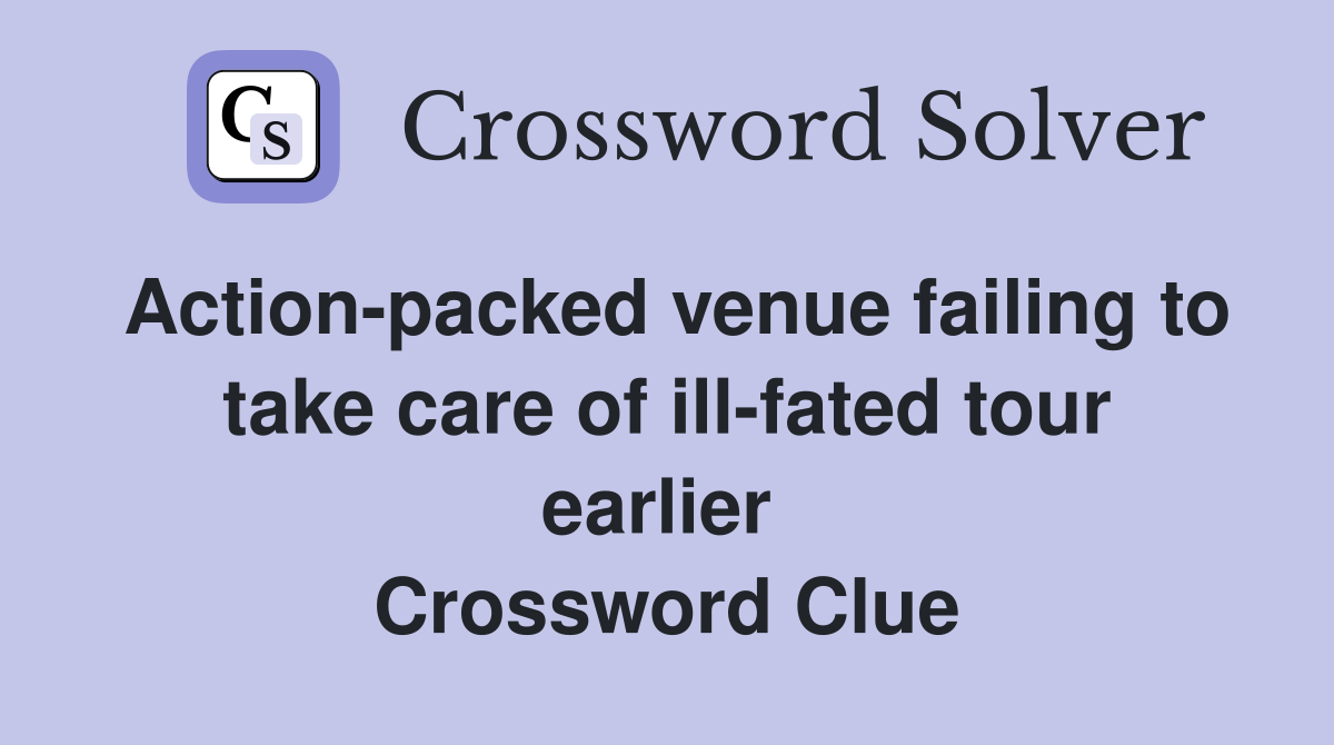 Action-packed venue failing to take care of ill-fated tour earlier  Crossword Clue