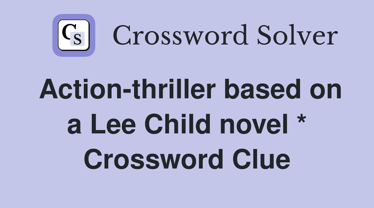 Action-thriller based on a Lee Child novel * Crossword Clue