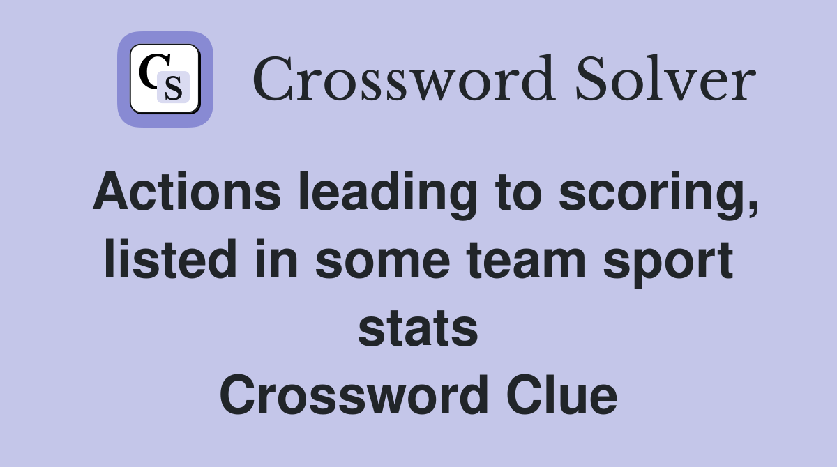 Actions leading to scoring, listed in some team sport stats Crossword Clue