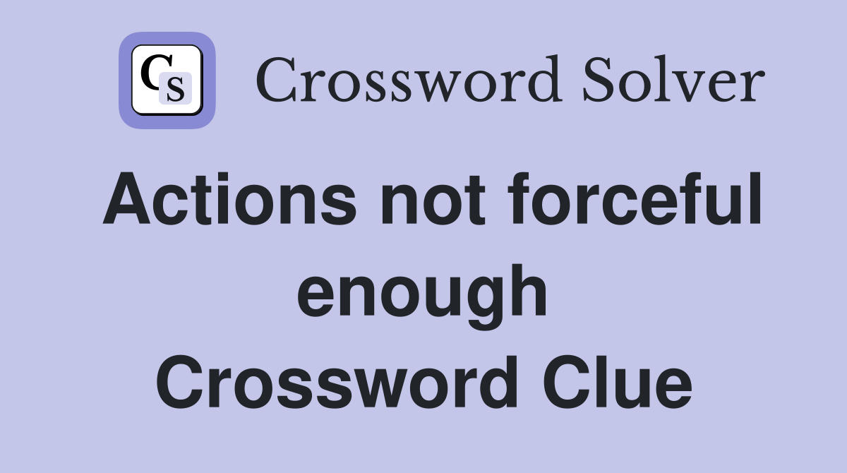 Actions not forceful enough Crossword Clue