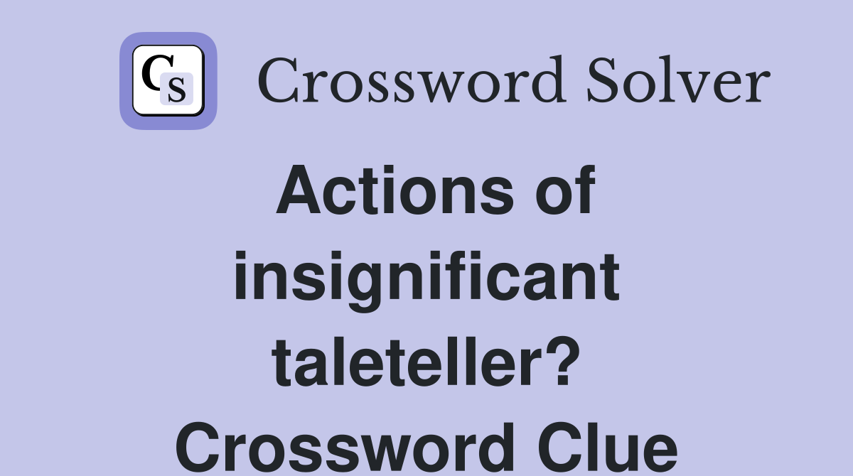 Actions of insignificant taleteller? Crossword Clue