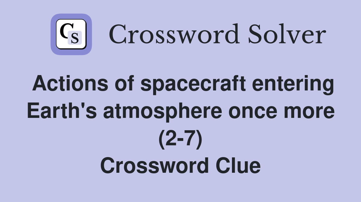 Actions of spacecraft entering Earth's atmosphere once more (2-7) Crossword Clue