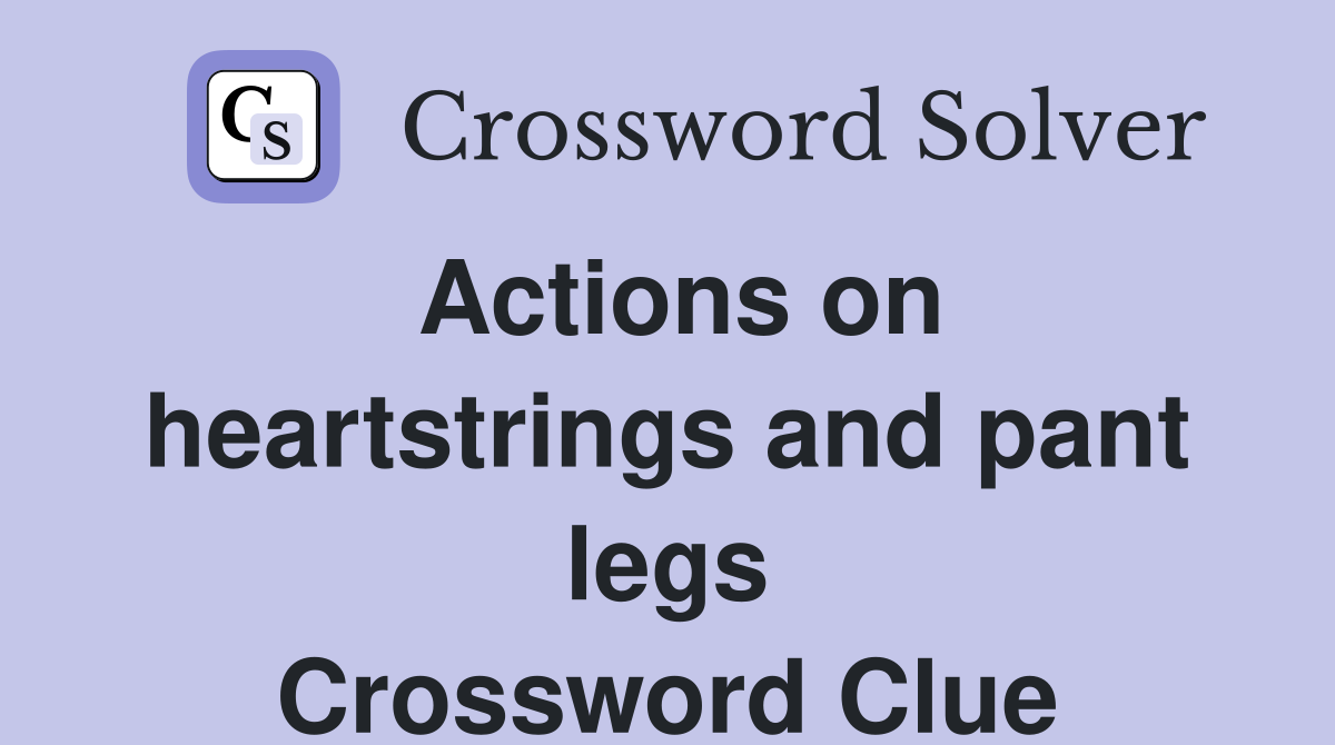 Actions on heartstrings and pant legs Crossword Clue