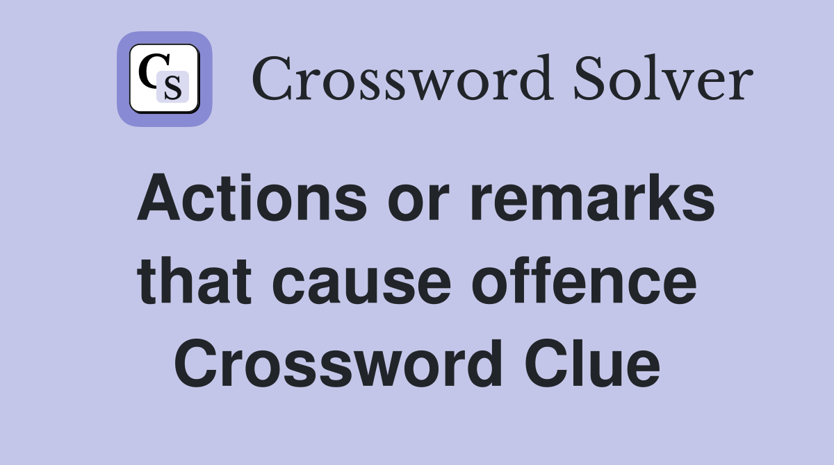Actions or remarks that cause offence Crossword Clue