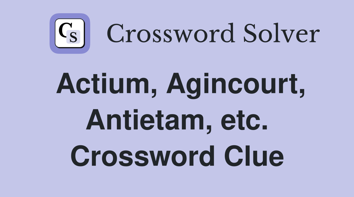 Actium, Agincourt, Antietam, etc. Crossword Clue