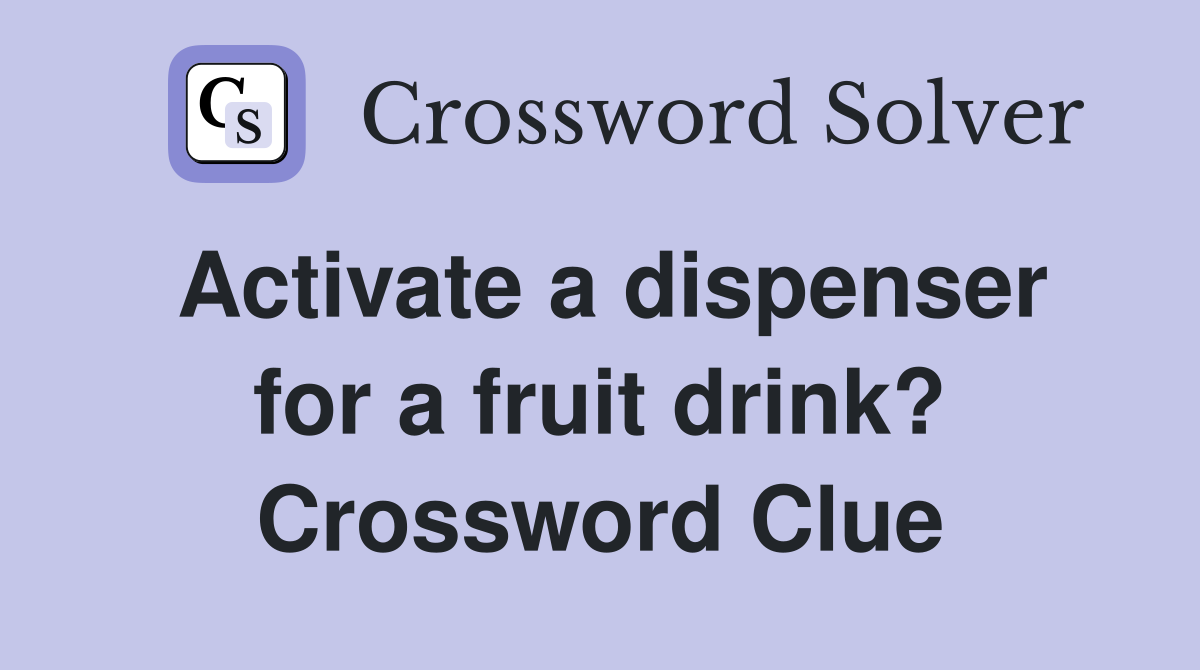 Activate a dispenser for a fruit drink? Crossword Clue