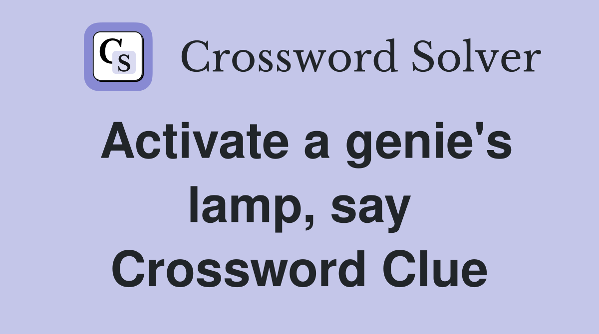 Activate a genie's lamp, say Crossword Clue