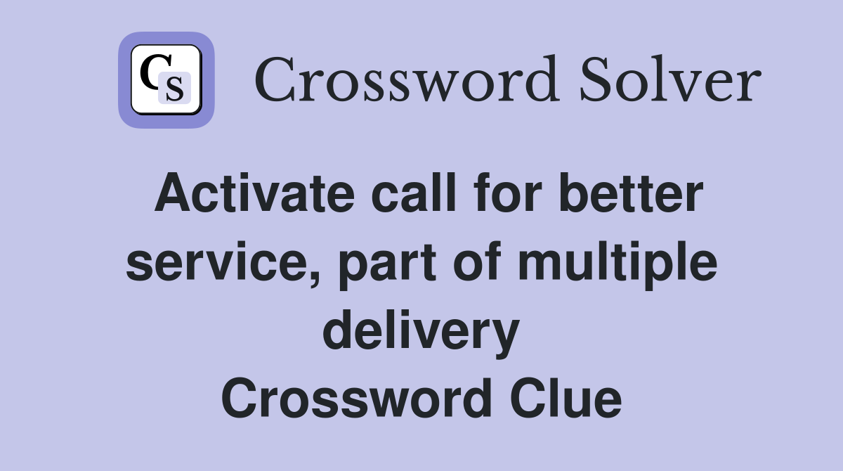 Activate call for better service, part of multiple delivery Crossword Clue