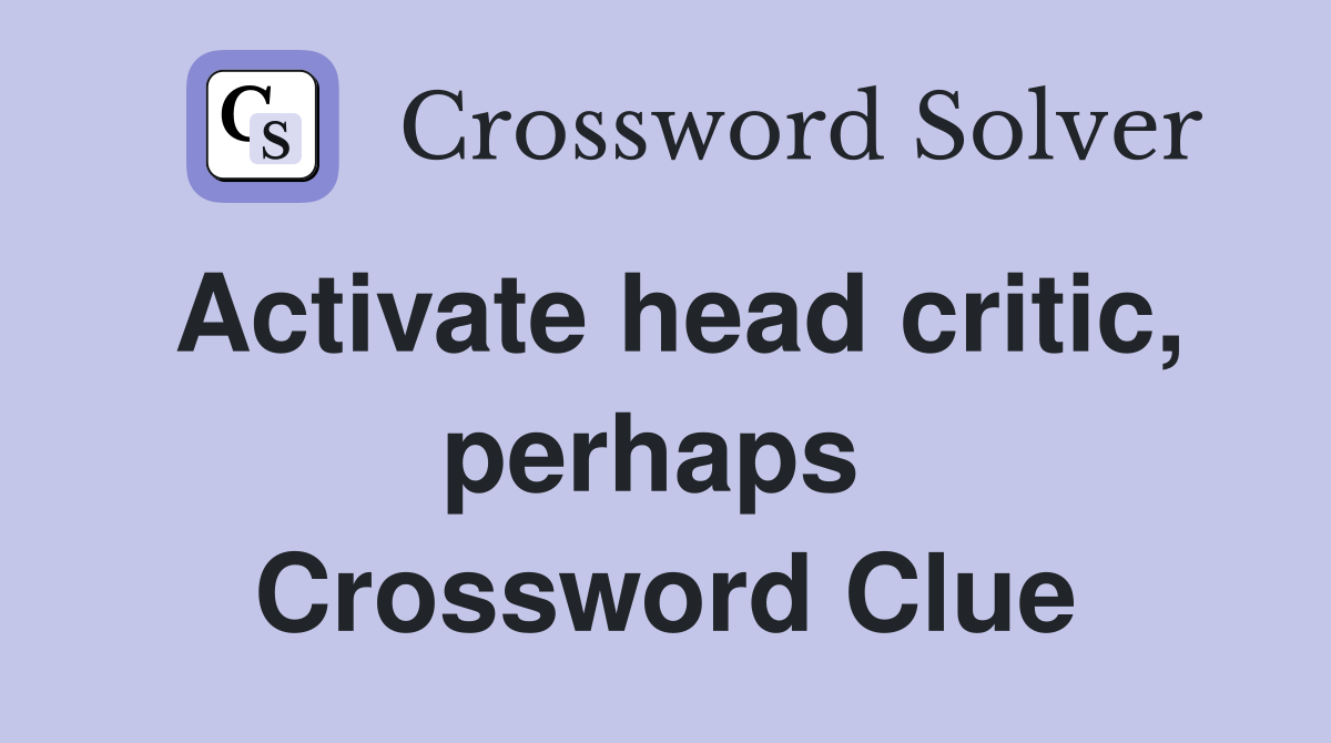Activate head critic, perhaps  Crossword Clue