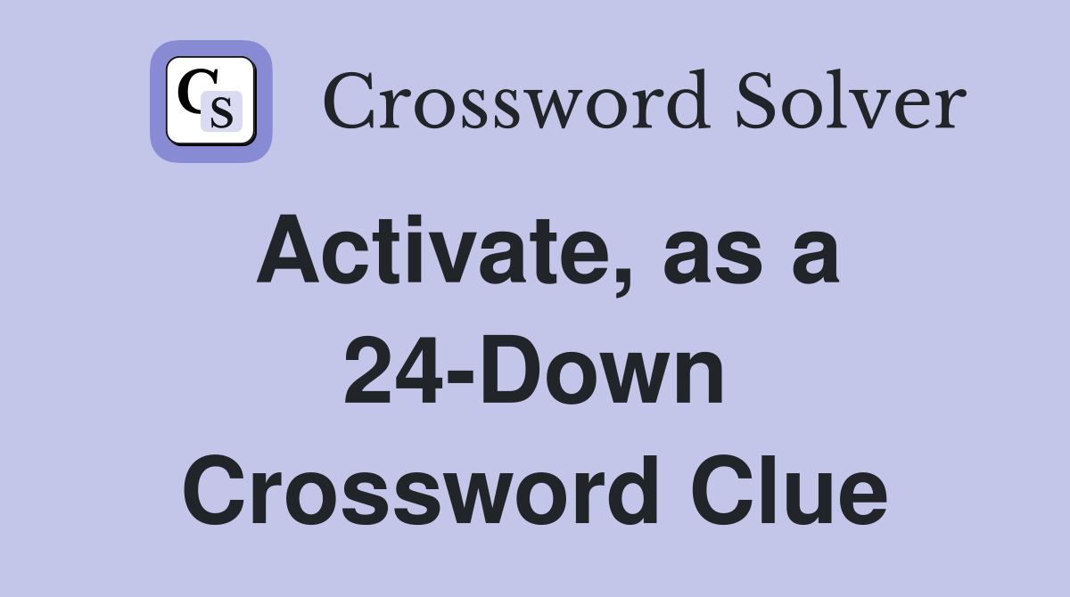 Activate, as a 24-Down Crossword Clue