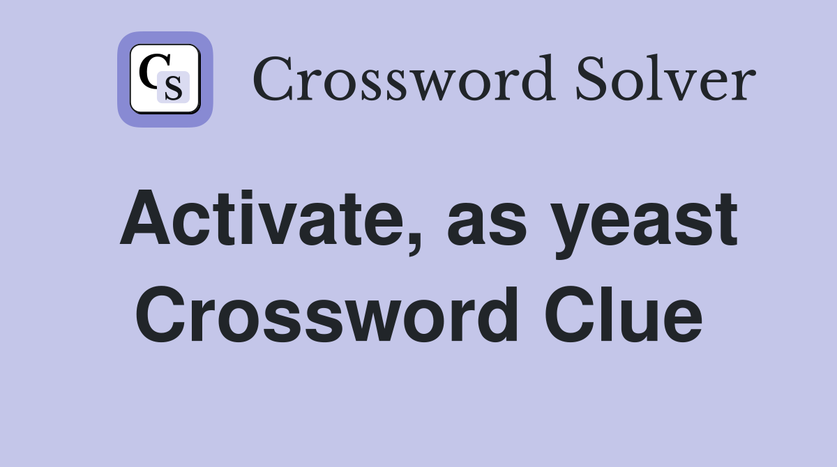 Activate, as yeast Crossword Clue