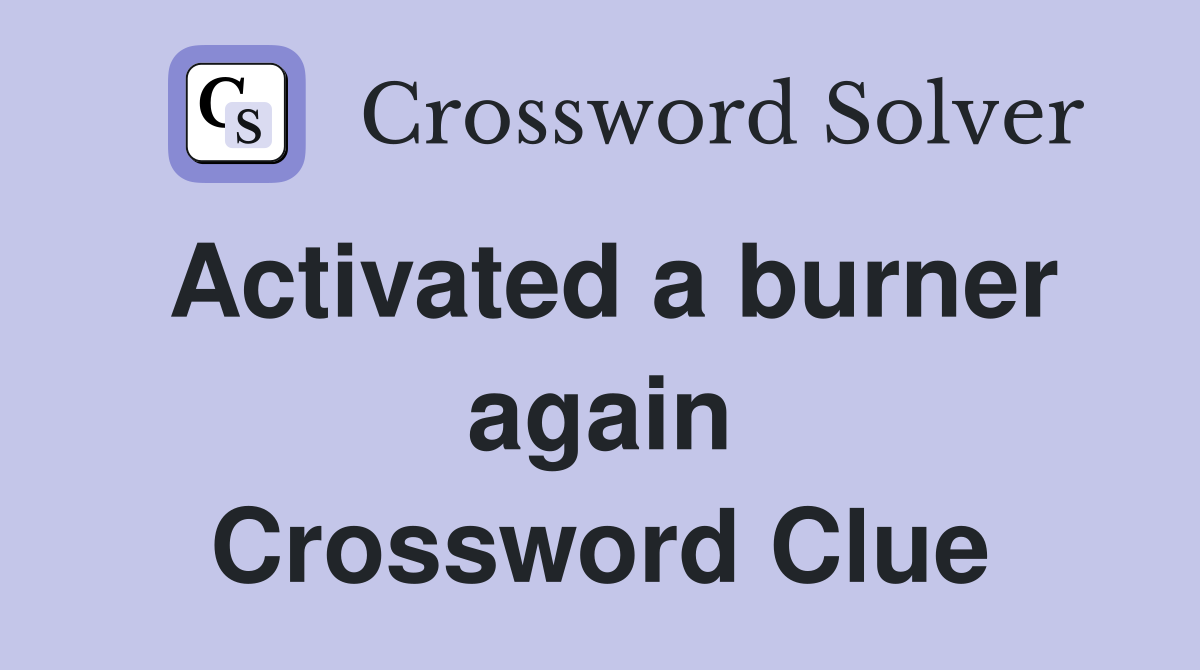 Activated a burner again Crossword Clue