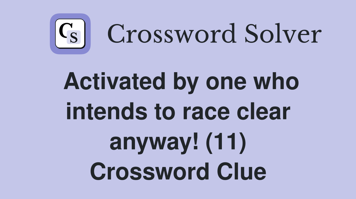 Activated by one who intends to race clear anyway! (11) Crossword Clue