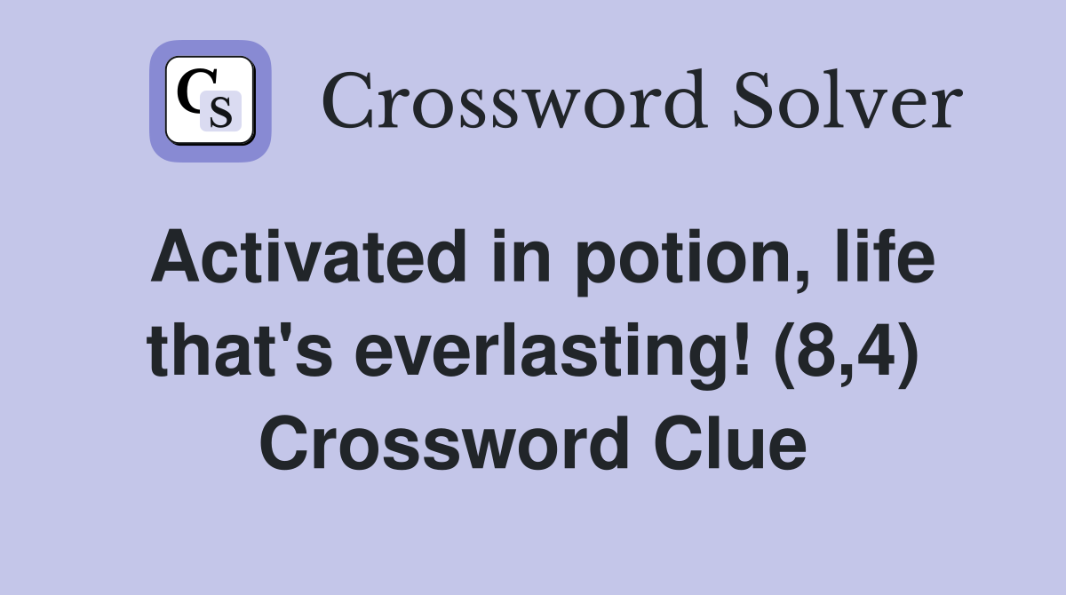 Activated in potion, life that's everlasting! (8,4) Crossword Clue