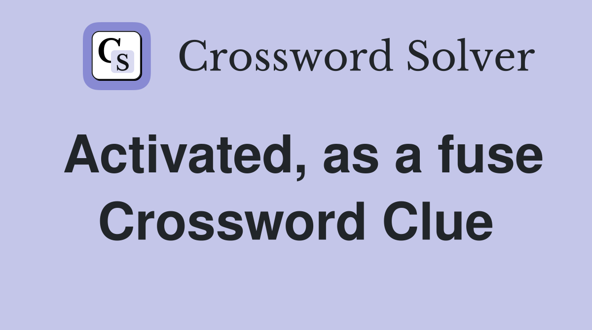 Activated, as a fuse Crossword Clue