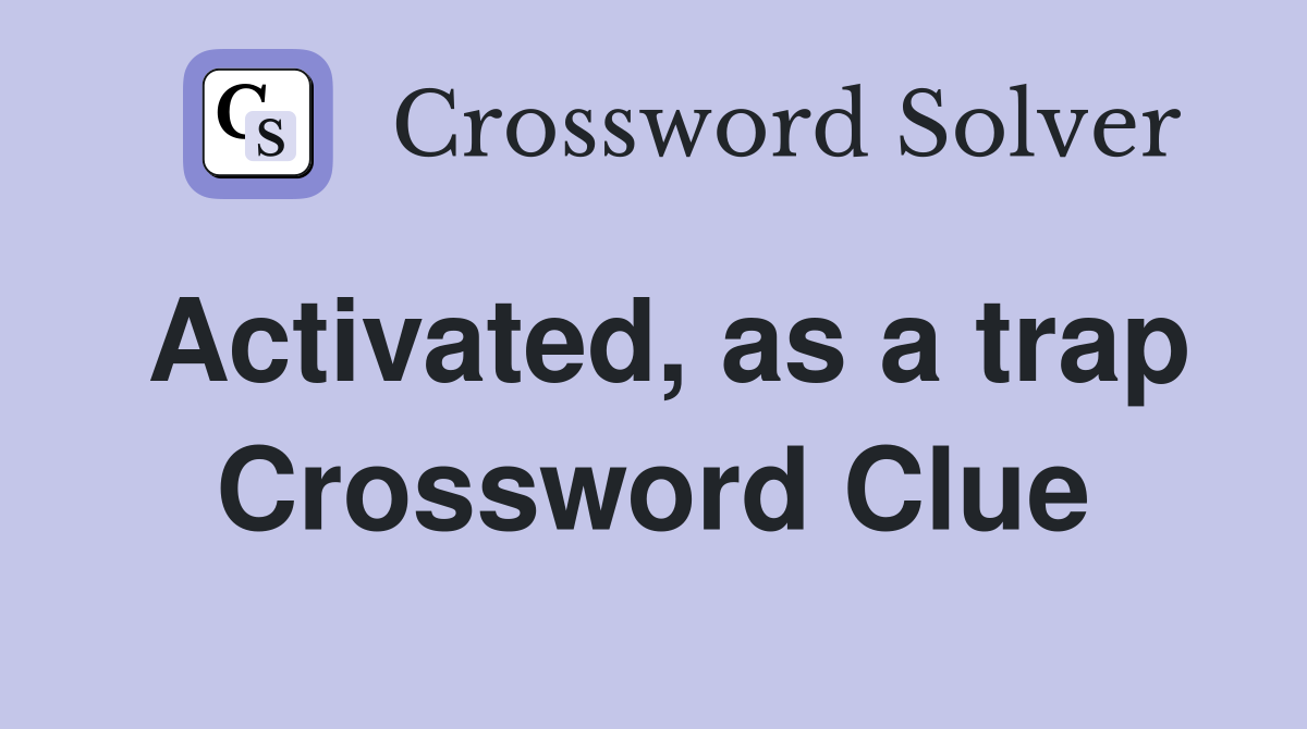 Activated, as a trap Crossword Clue