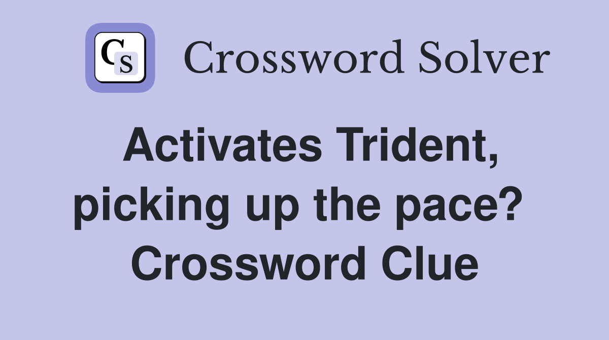 Activates Trident, picking up the pace?  Crossword Clue