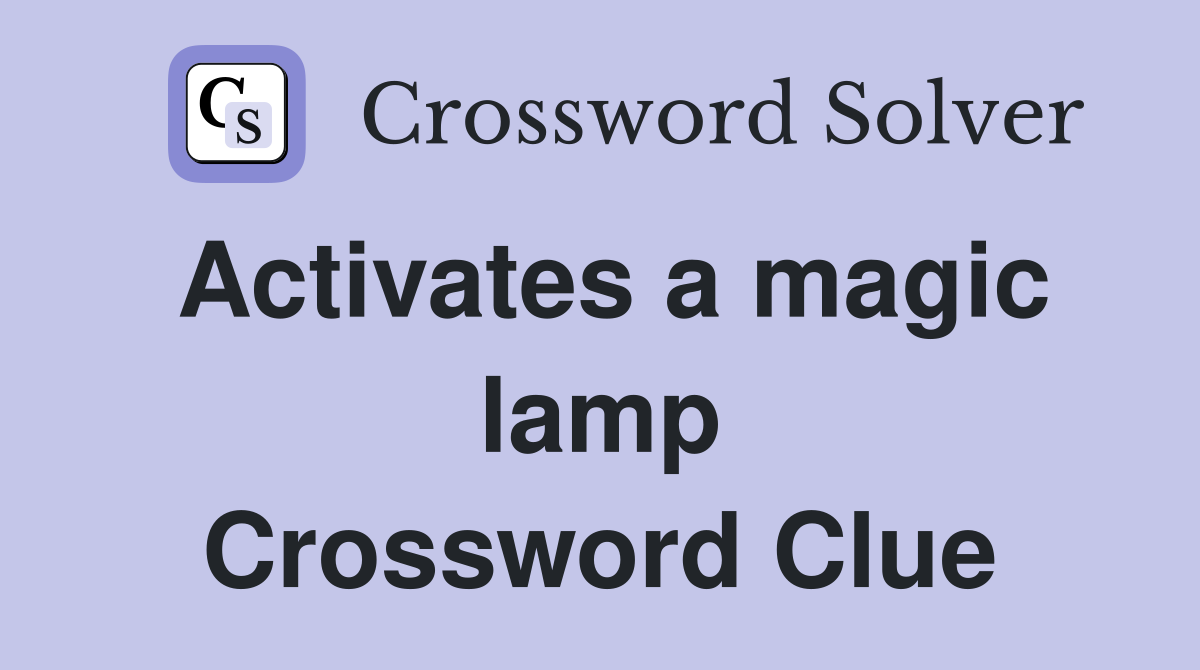 Activates a magic lamp Crossword Clue